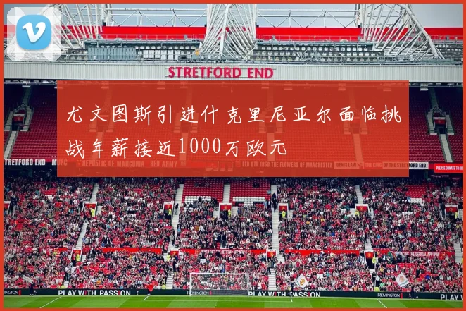 尤文图斯引进什克里尼亚尔面临挑战年薪接近1000万欧元