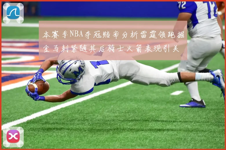 本赛季NBA夺冠赔率分析雷霆领跑掘金马刺紧随其后骑士火箭表现引关注