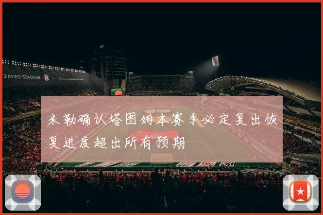 米勒确认塔图姆本赛季必定复出恢复进度超出所有预期