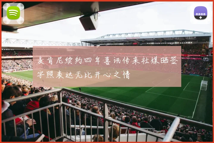 麦肯尼续约四年喜讯传来社媒晒签字照表达无比开心之情