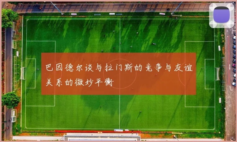 巴因德尔谈与拉门斯的竞争与友谊关系的微妙平衡