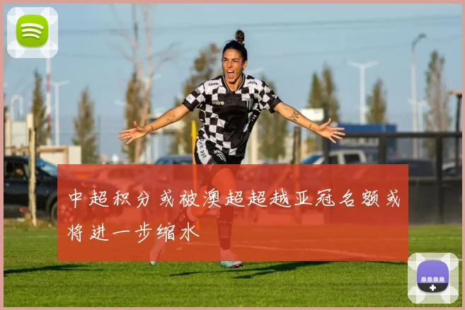 中超积分或被澳超超越亚冠名额或将进一步缩水