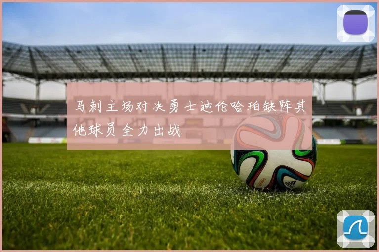 马刺主场对决勇士迪伦哈珀缺阵其他球员全力出战