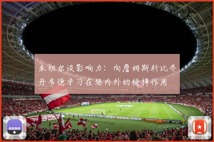 米切尔谈影响力：向詹姆斯科比乔丹韦德学习在场内外的榜样作用
