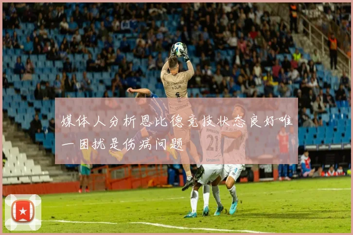 媒体人分析恩比德竞技状态良好唯一困扰是伤病问题
