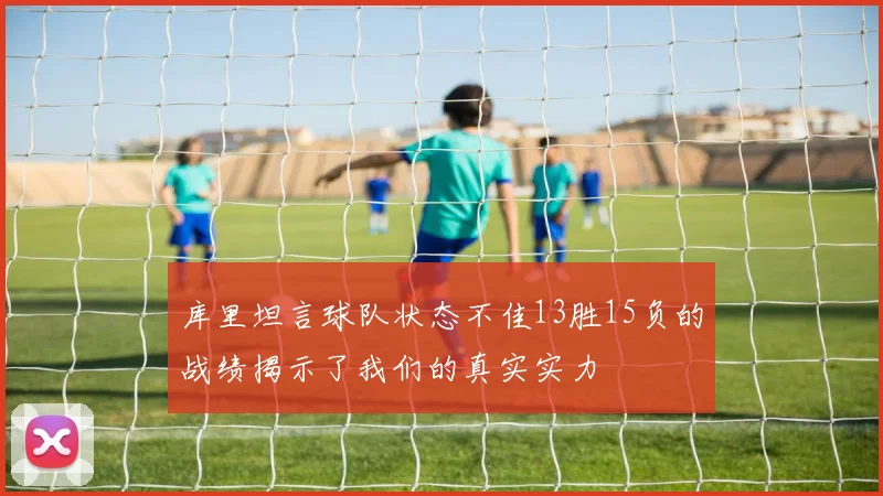 库里坦言球队状态不佳13胜15负的战绩揭示了我们的真实实力