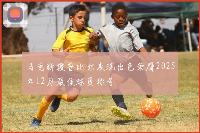 马竞新援普比尔表现出色荣膺2025年12月最佳球员称号